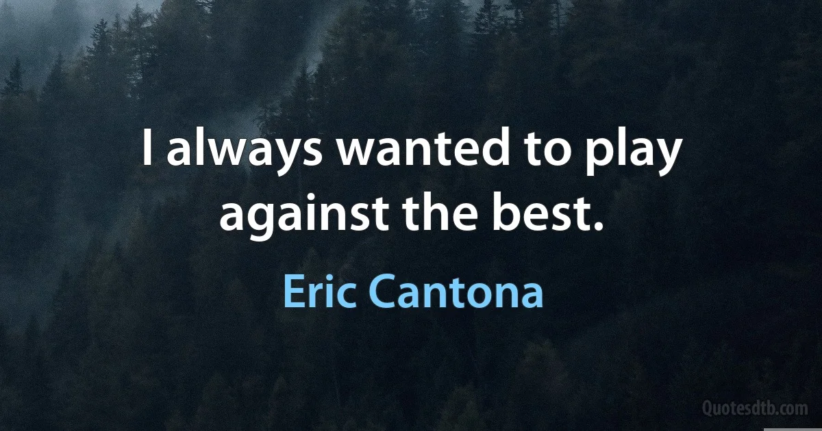 I always wanted to play against the best. (Eric Cantona)