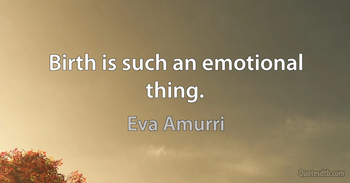 Birth is such an emotional thing. (Eva Amurri)