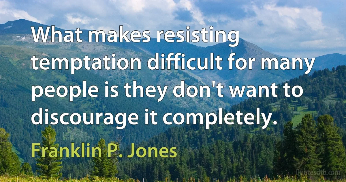 What makes resisting temptation difficult for many people is they don't want to discourage it completely. (Franklin P. Jones)