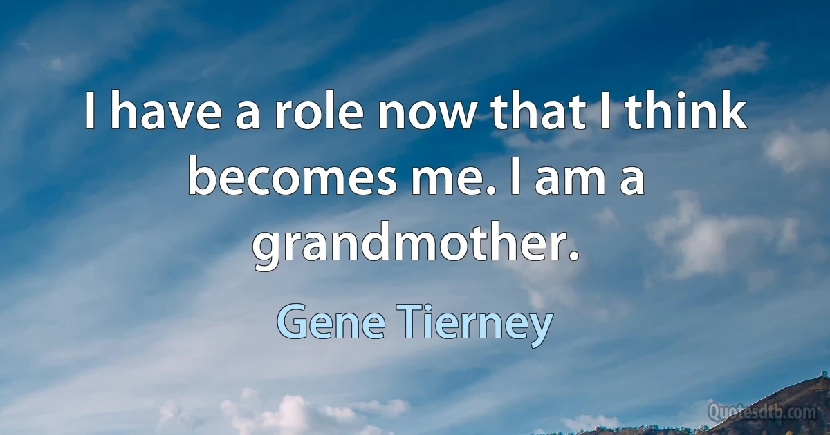 I have a role now that I think becomes me. I am a grandmother. (Gene Tierney)