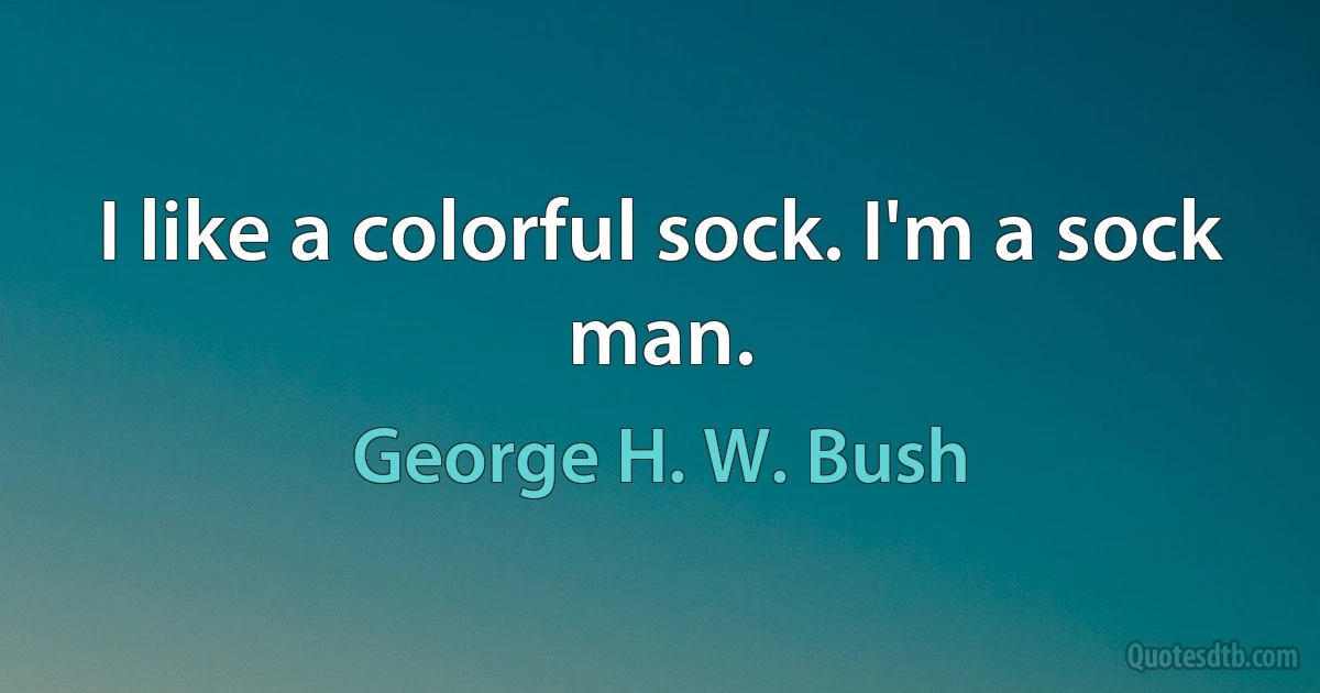 I like a colorful sock. I'm a sock man. (George H. W. Bush)