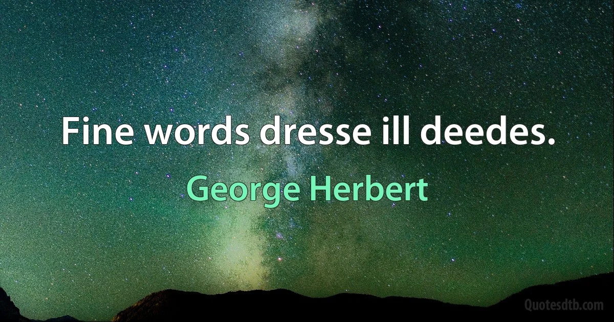 Fine words dresse ill deedes. (George Herbert)