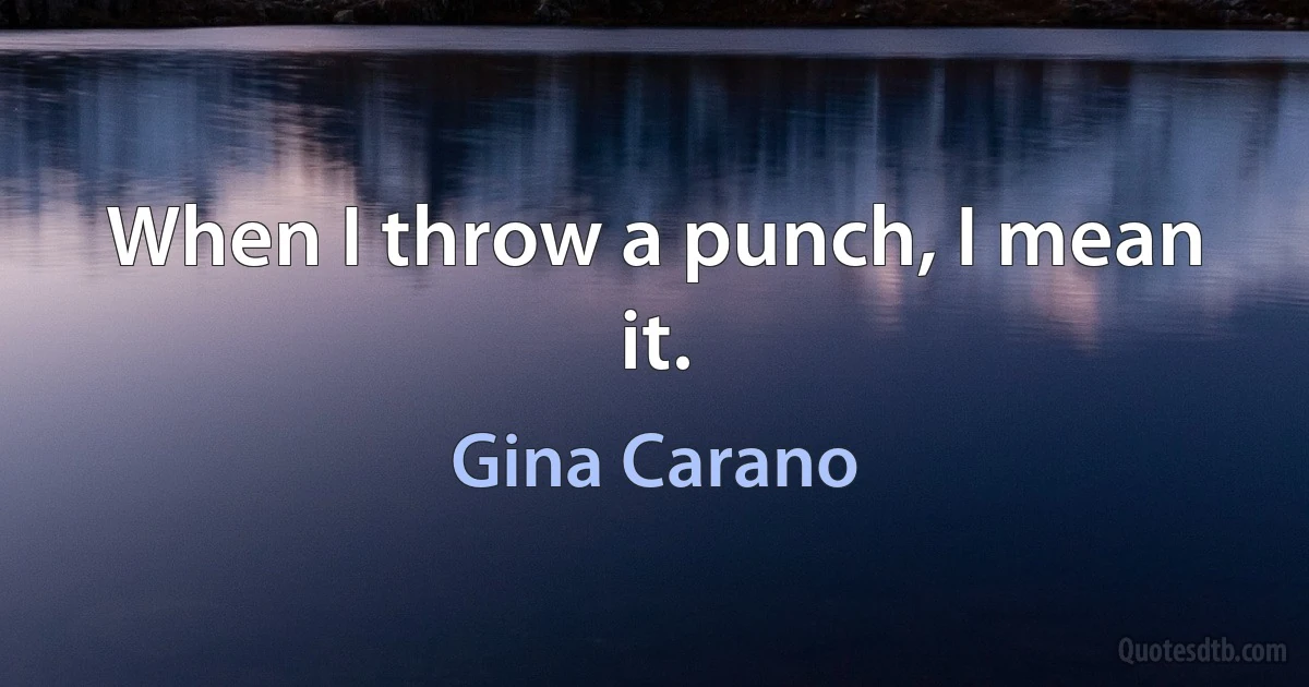 When I throw a punch, I mean it. (Gina Carano)