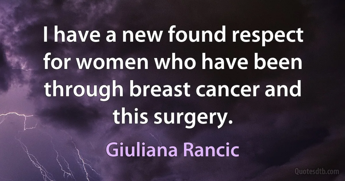 I have a new found respect for women who have been through breast cancer and this surgery. (Giuliana Rancic)