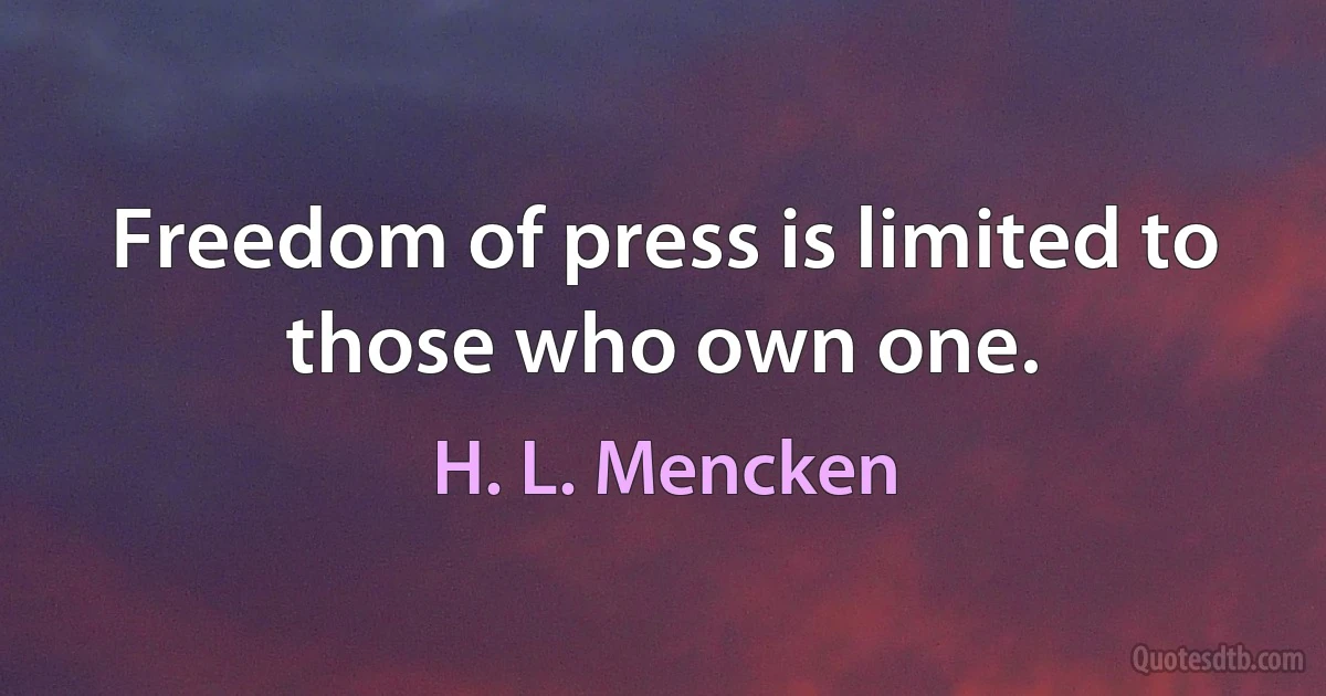 Freedom of press is limited to those who own one. (H. L. Mencken)