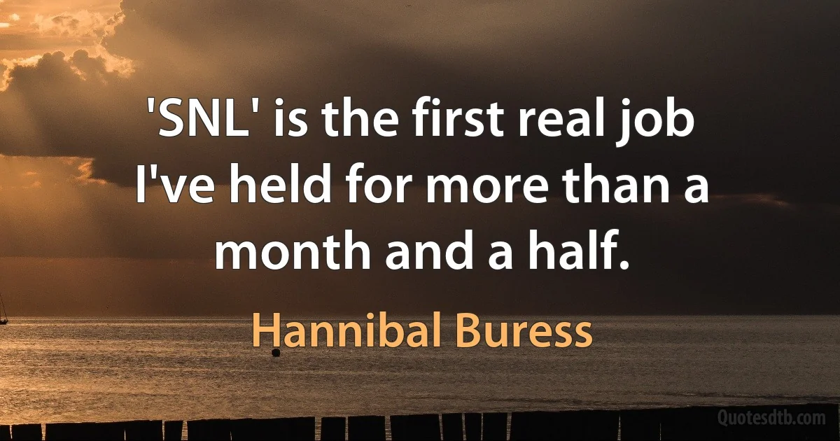 'SNL' is the first real job I've held for more than a month and a half. (Hannibal Buress)