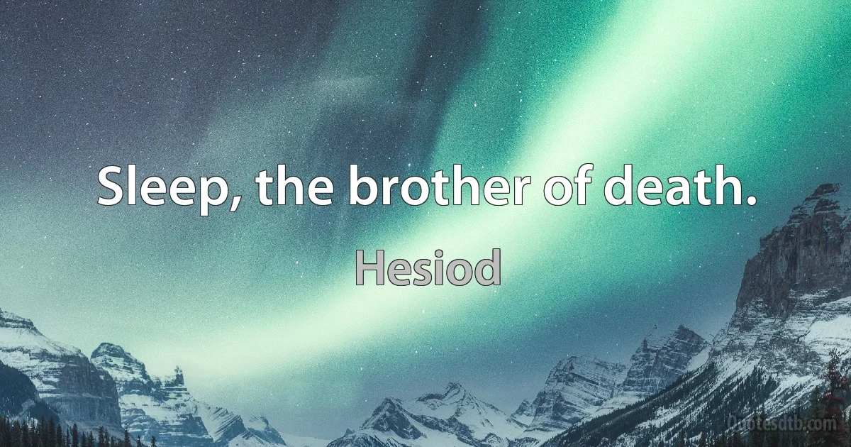 Sleep, the brother of death. (Hesiod)