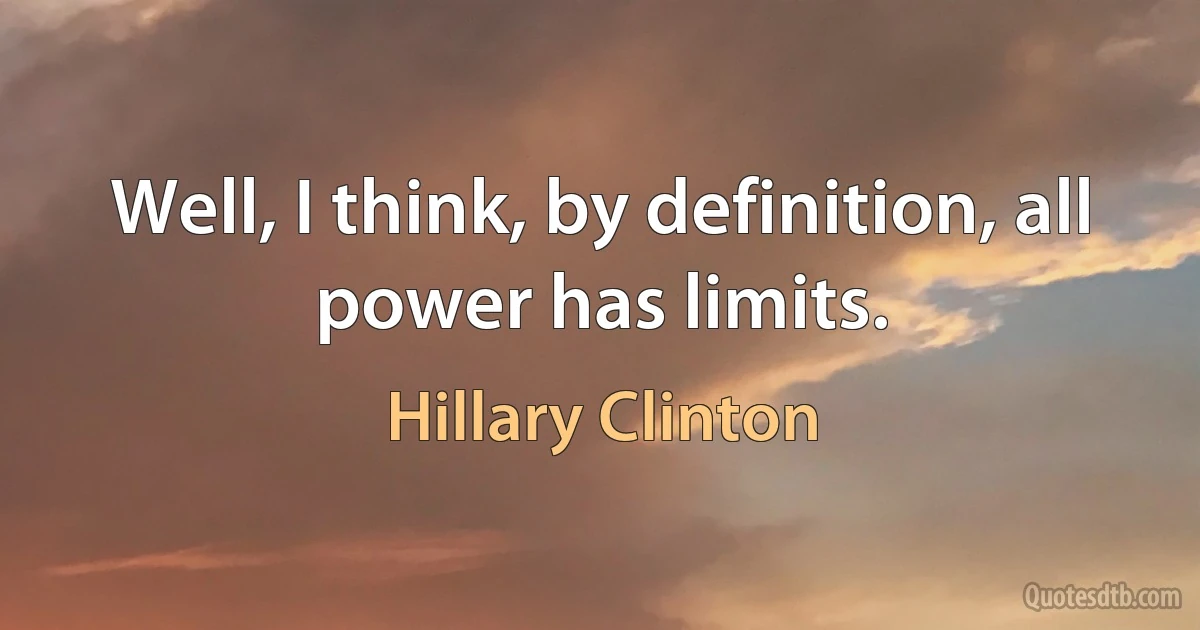 Well, I think, by definition, all power has limits. (Hillary Clinton)