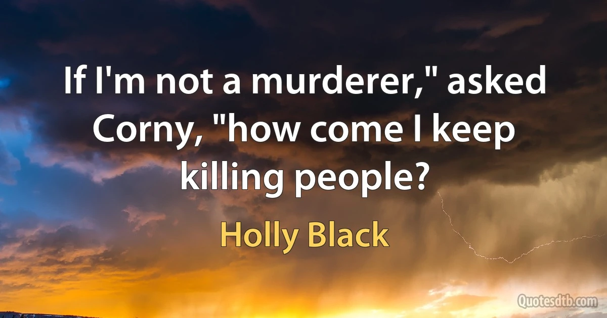 If I'm not a murderer," asked Corny, "how come I keep killing people? (Holly Black)