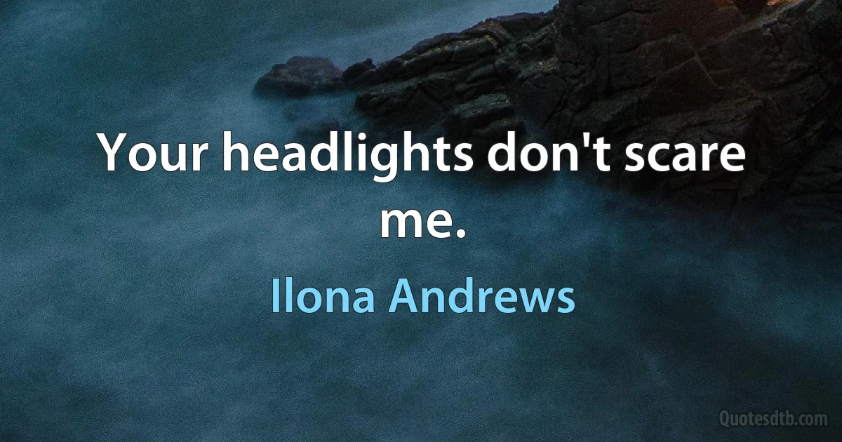 Your headlights don't scare me. (Ilona Andrews)