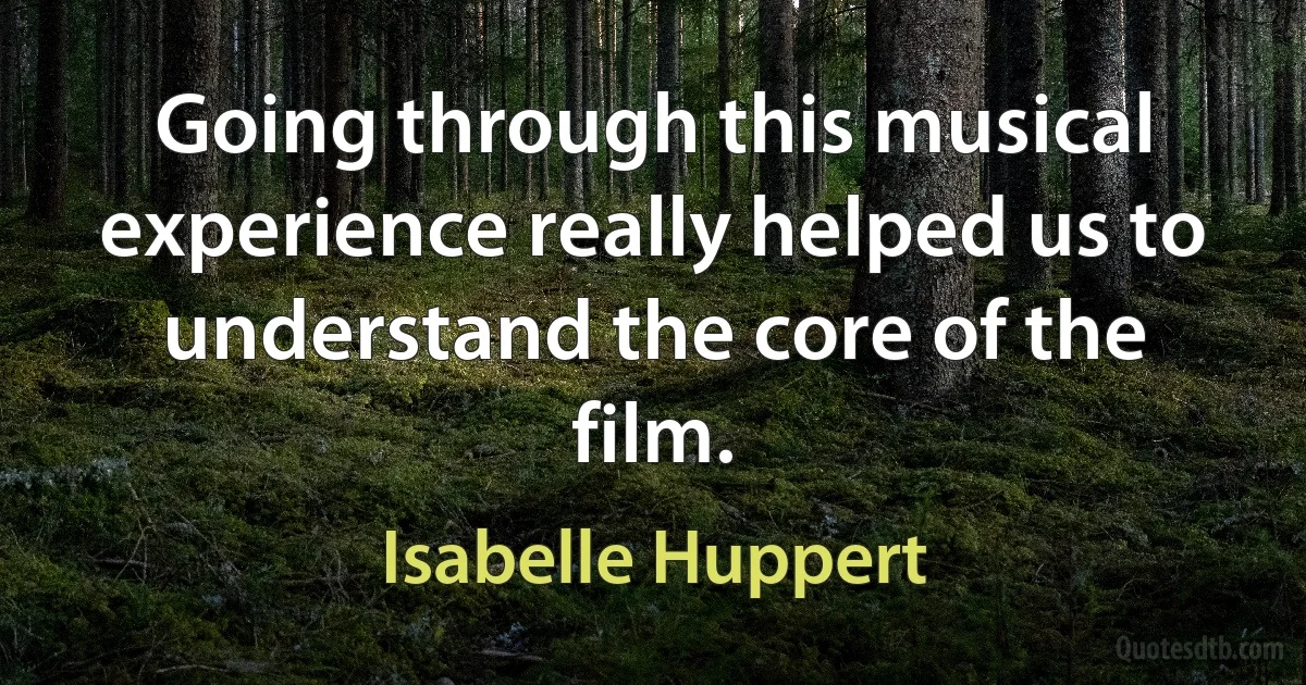 Going through this musical experience really helped us to understand the core of the film. (Isabelle Huppert)