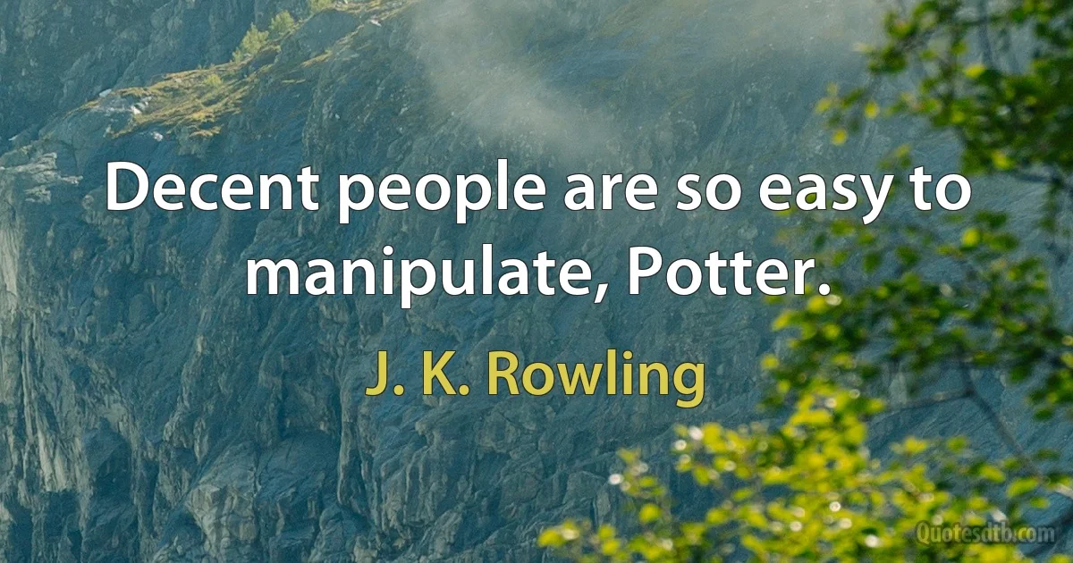 Decent people are so easy to manipulate, Potter. (J. K. Rowling)