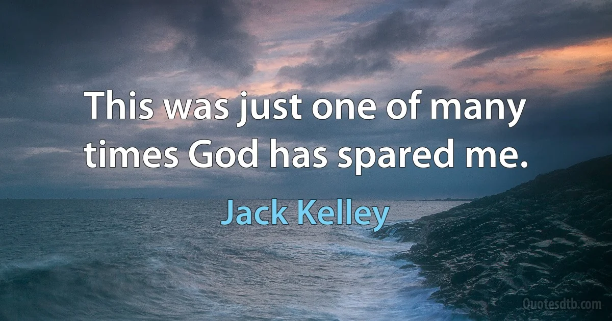 This was just one of many times God has spared me. (Jack Kelley)