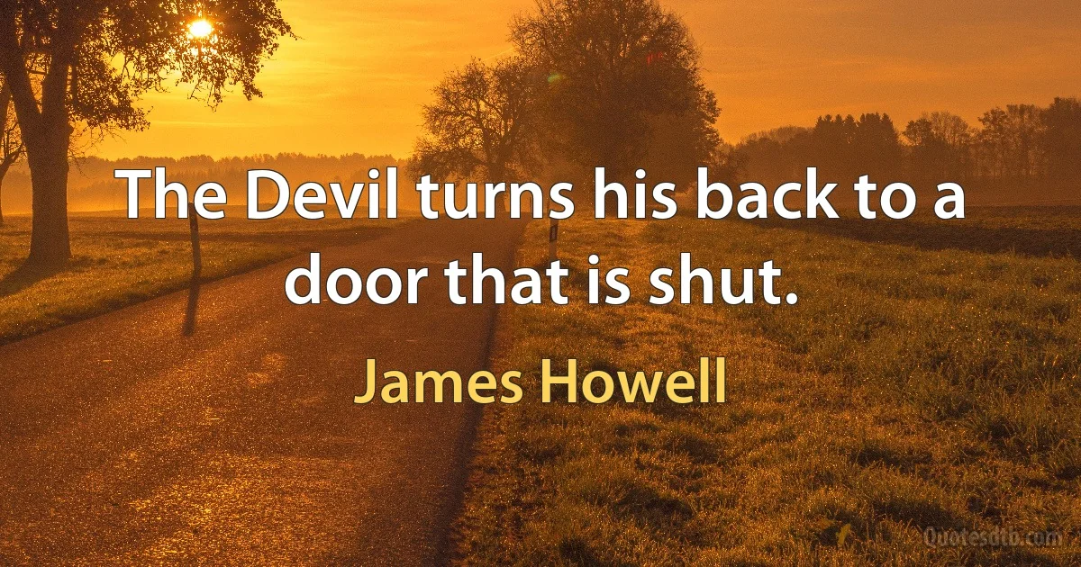 The Devil turns his back to a door that is shut. (James Howell)