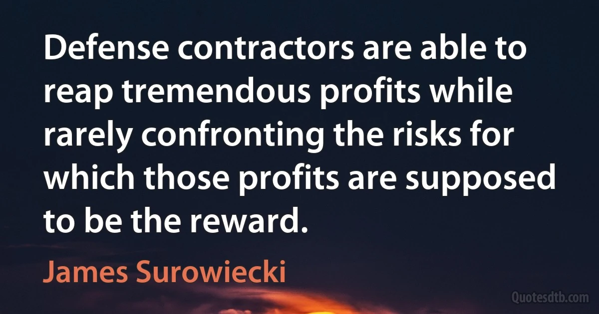 Defense contractors are able to reap tremendous profits while rarely confronting the risks for which those profits are supposed to be the reward. (James Surowiecki)