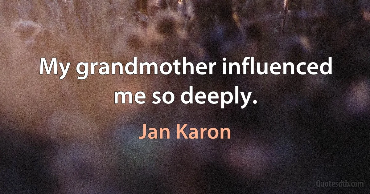 My grandmother influenced me so deeply. (Jan Karon)