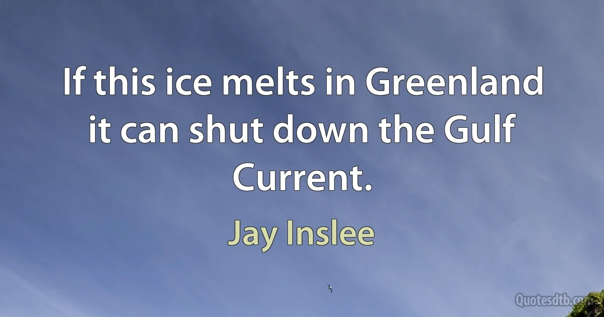 If this ice melts in Greenland it can shut down the Gulf Current. (Jay Inslee)