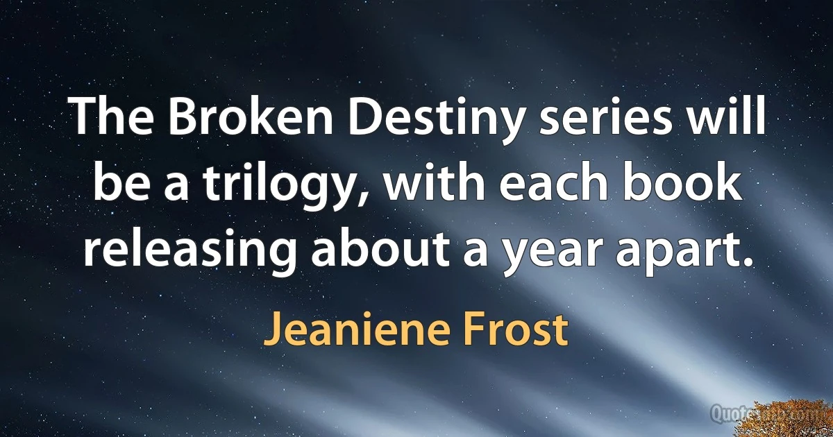 The Broken Destiny series will be a trilogy, with each book releasing about a year apart. (Jeaniene Frost)