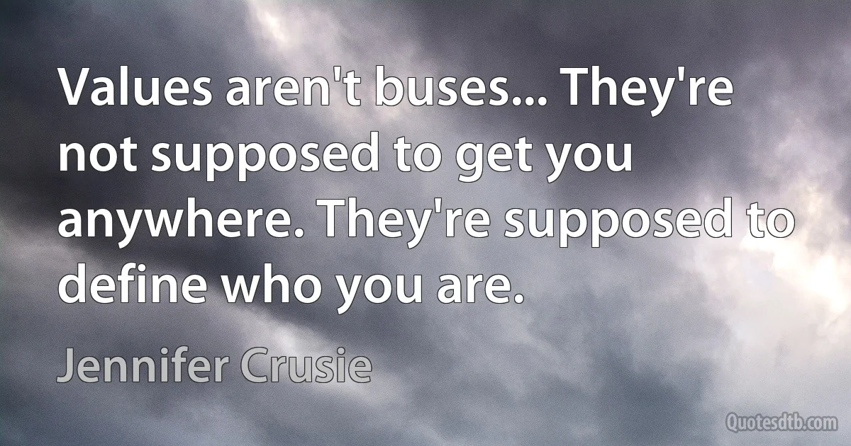 Values aren't buses... They're not supposed to get you anywhere. They're supposed to define who you are. (Jennifer Crusie)