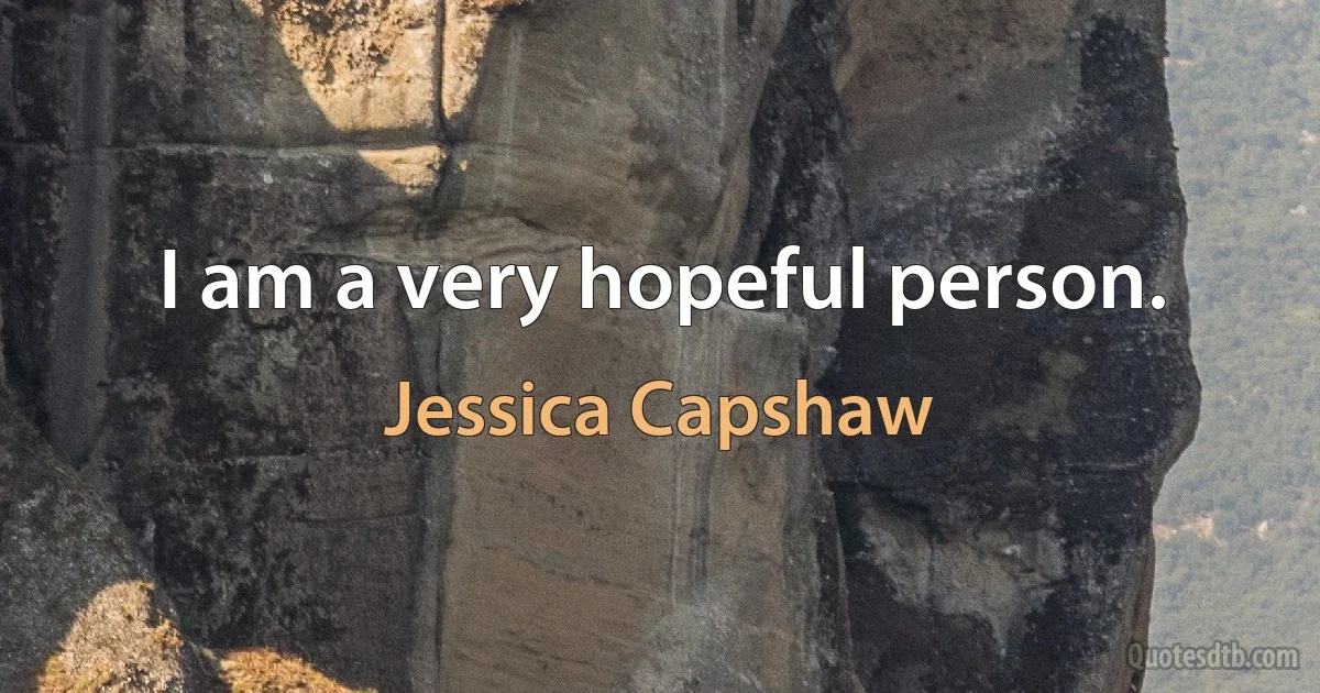 I am a very hopeful person. (Jessica Capshaw)