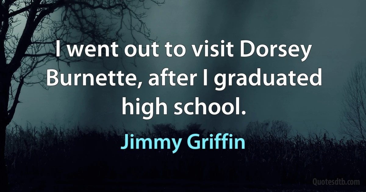 I went out to visit Dorsey Burnette, after I graduated high school. (Jimmy Griffin)