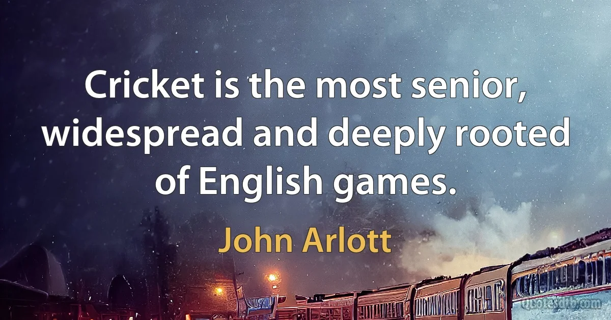 Cricket is the most senior, widespread and deeply rooted of English games. (John Arlott)