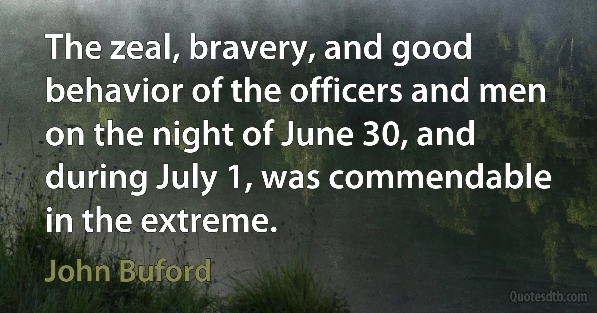 The zeal, bravery, and good behavior of the officers and men on the night of June 30, and during July 1, was commendable in the extreme. (John Buford)