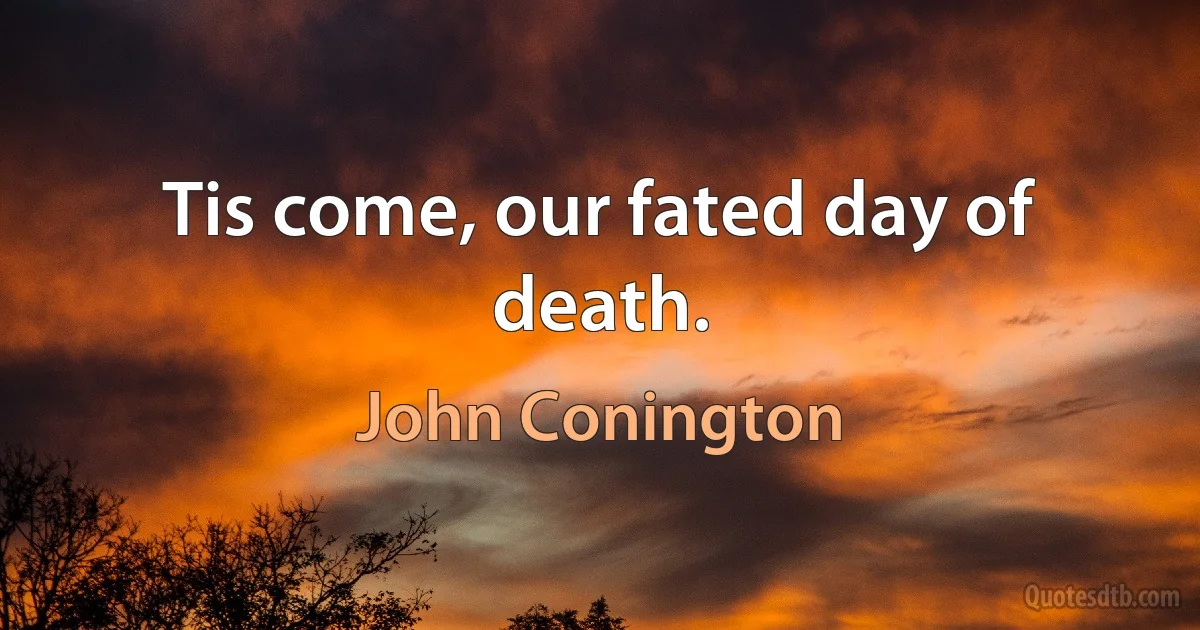 Tis come, our fated day of death. (John Conington)