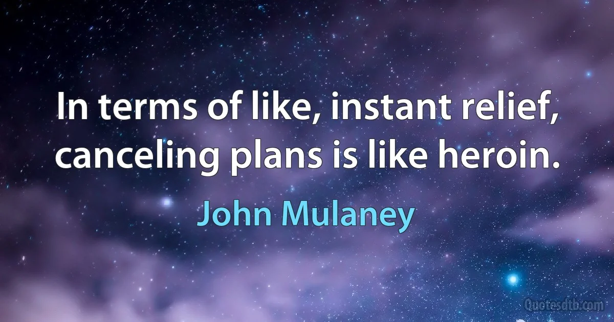 In terms of like, instant relief, canceling plans is like heroin. (John Mulaney)