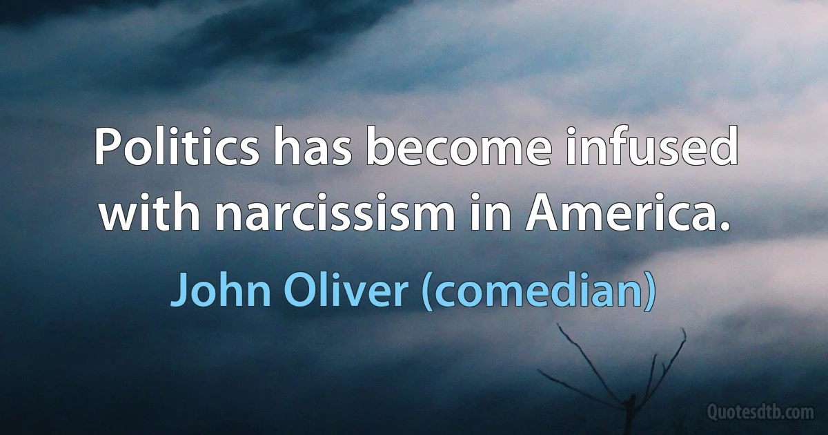 Politics has become infused with narcissism in America. (John Oliver (comedian))