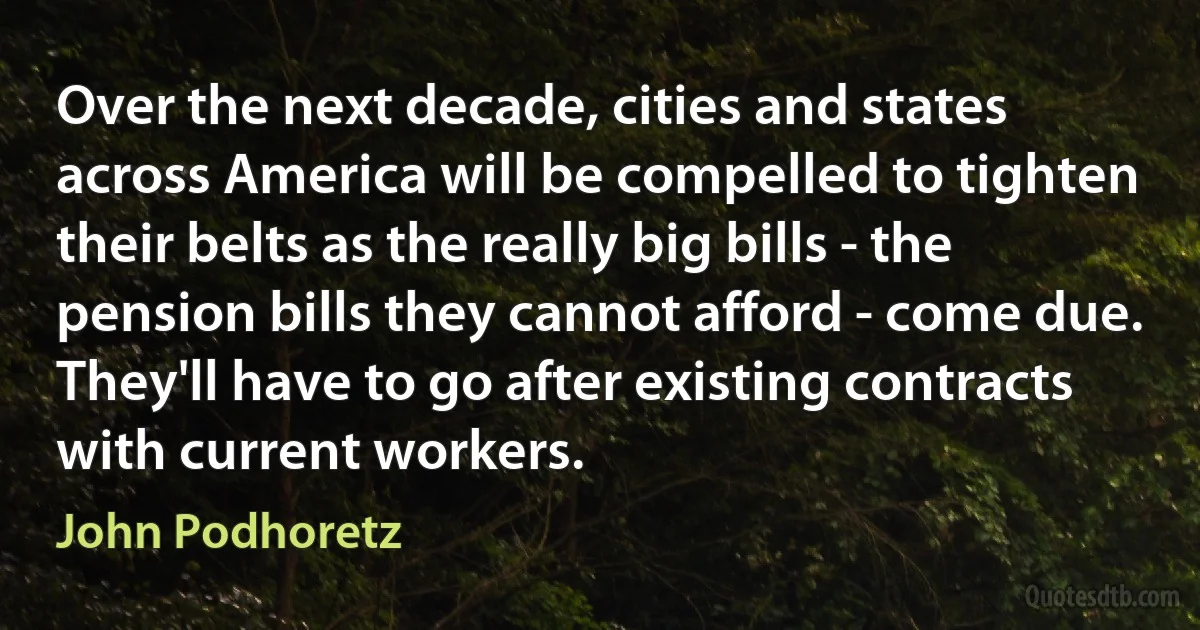 Over the next decade, cities and states across America will be compelled to tighten their belts as the really big bills - the pension bills they cannot afford - come due. They'll have to go after existing contracts with current workers. (John Podhoretz)