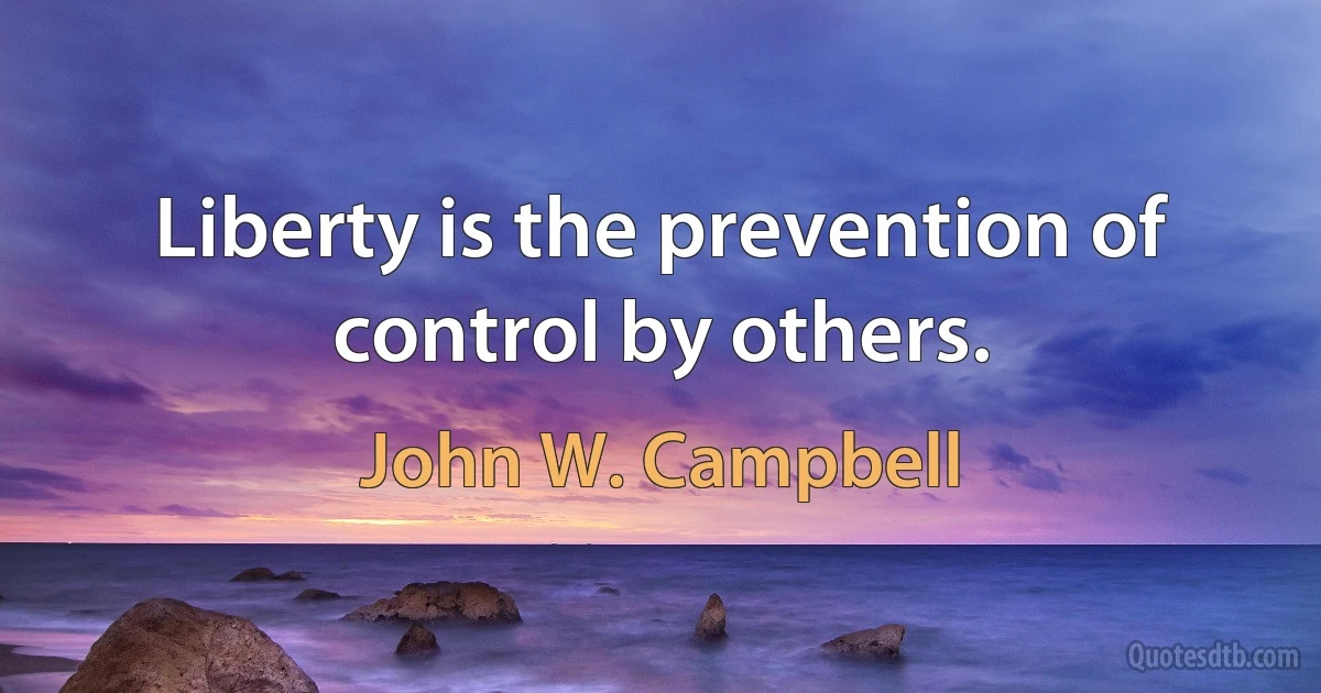 Liberty is the prevention of control by others. (John W. Campbell)