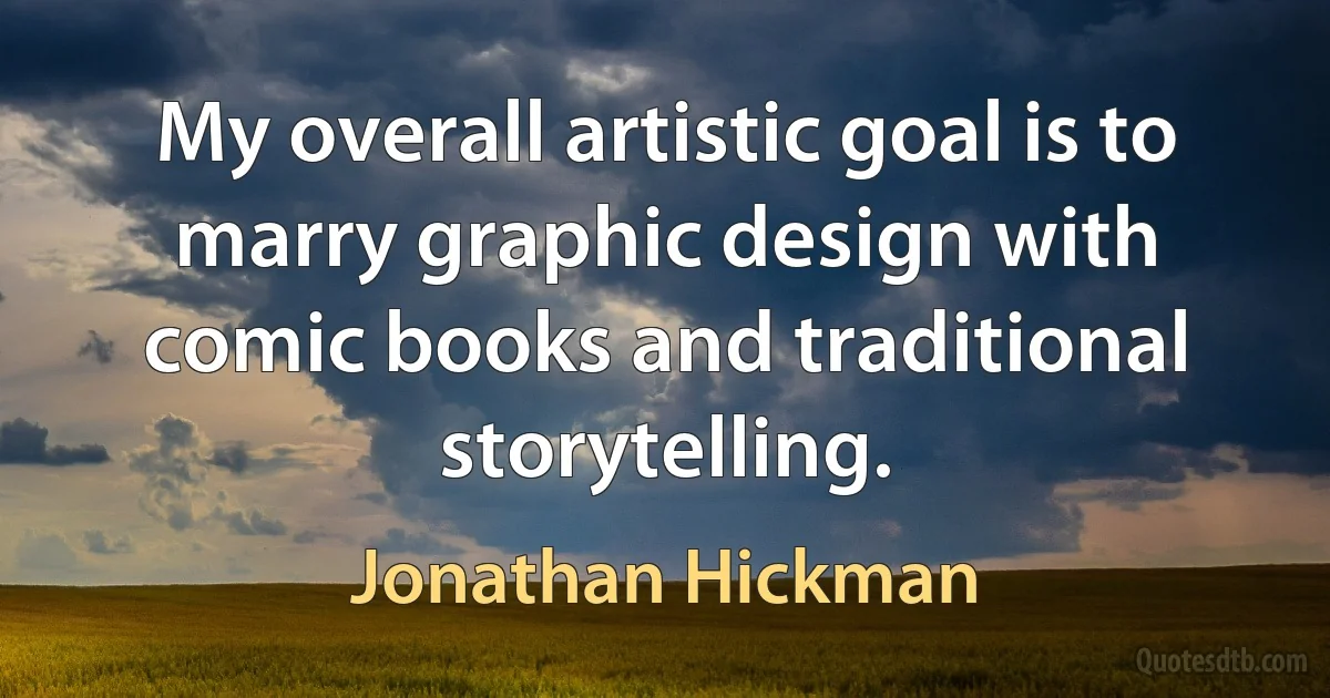 My overall artistic goal is to marry graphic design with comic books and traditional storytelling. (Jonathan Hickman)