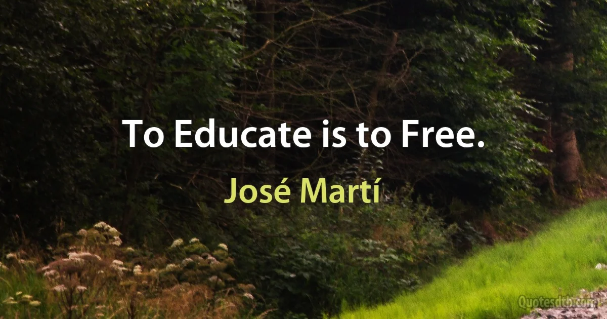 To Educate is to Free. (José Martí)