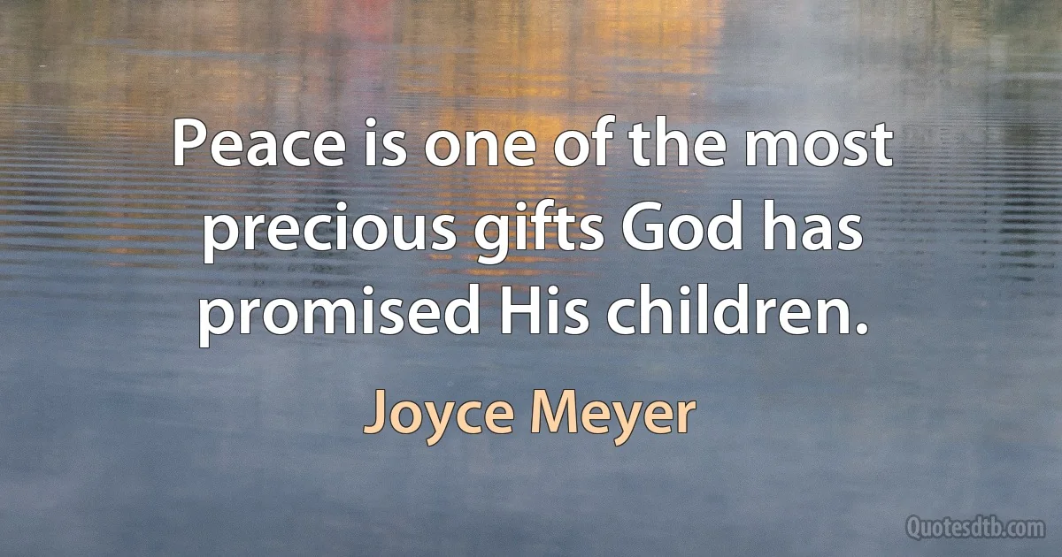 Peace is one of the most precious gifts God has promised His children. (Joyce Meyer)