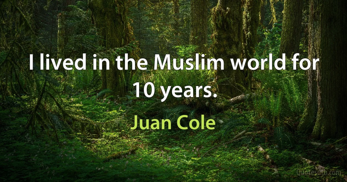 I lived in the Muslim world for 10 years. (Juan Cole)