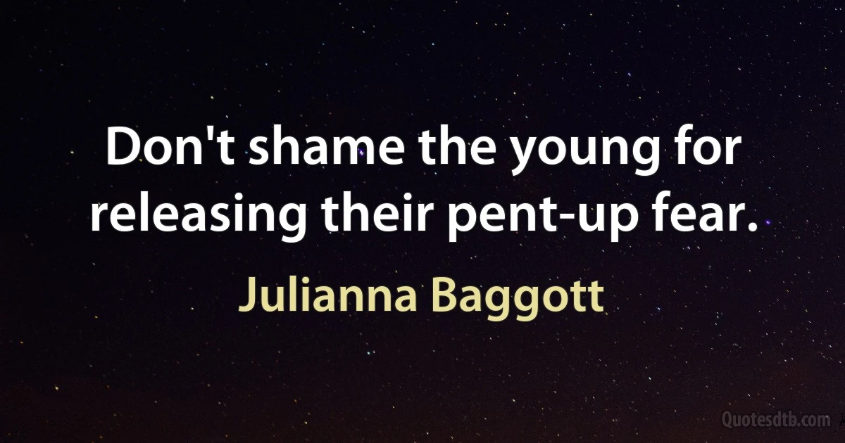 Don't shame the young for releasing their pent-up fear. (Julianna Baggott)