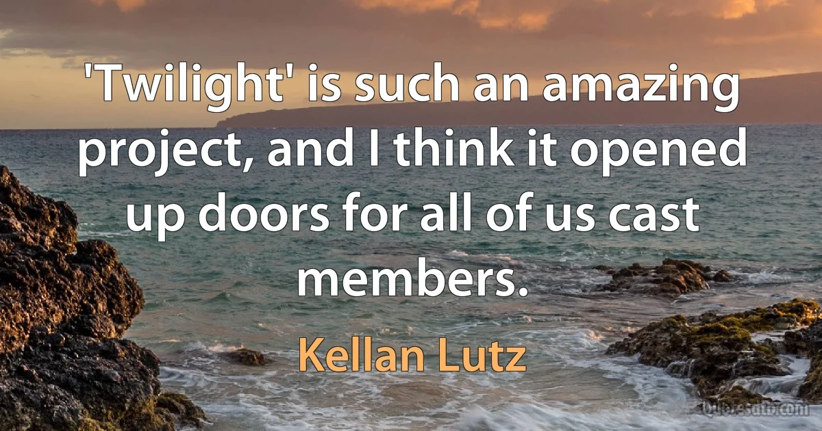 'Twilight' is such an amazing project, and I think it opened up doors for all of us cast members. (Kellan Lutz)