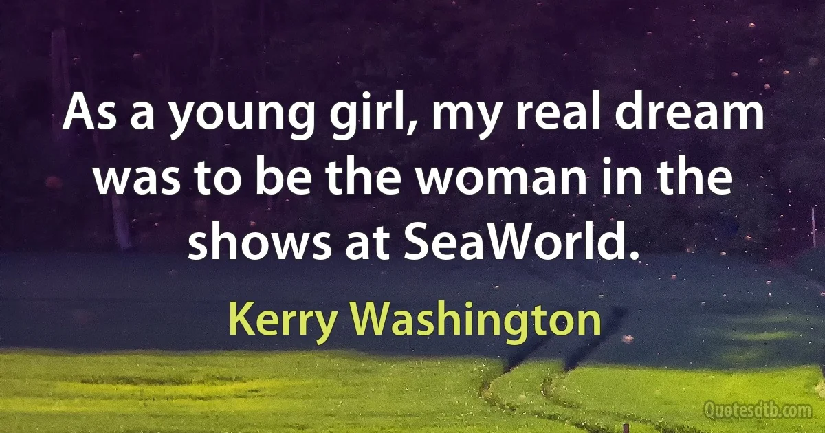 As a young girl, my real dream was to be the woman in the shows at SeaWorld. (Kerry Washington)