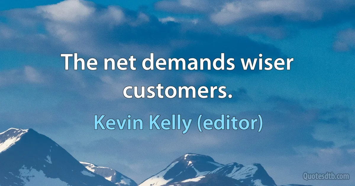 The net demands wiser customers. (Kevin Kelly (editor))