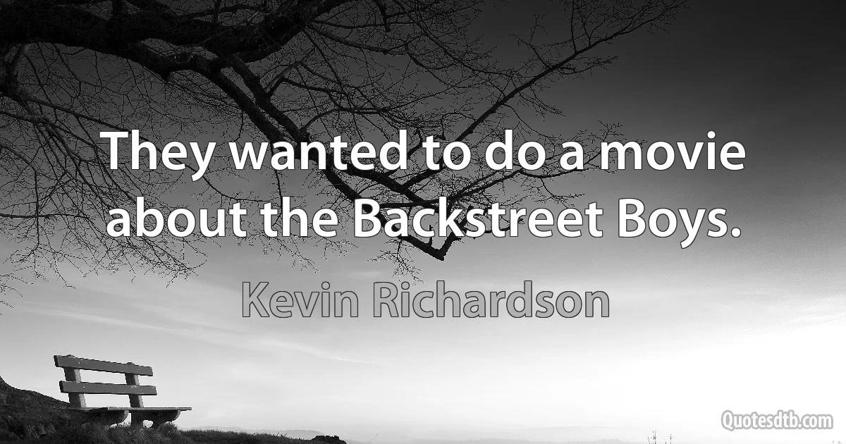 They wanted to do a movie about the Backstreet Boys. (Kevin Richardson)