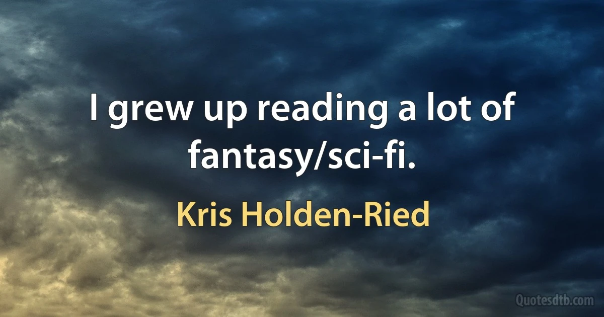 I grew up reading a lot of fantasy/sci-fi. (Kris Holden-Ried)