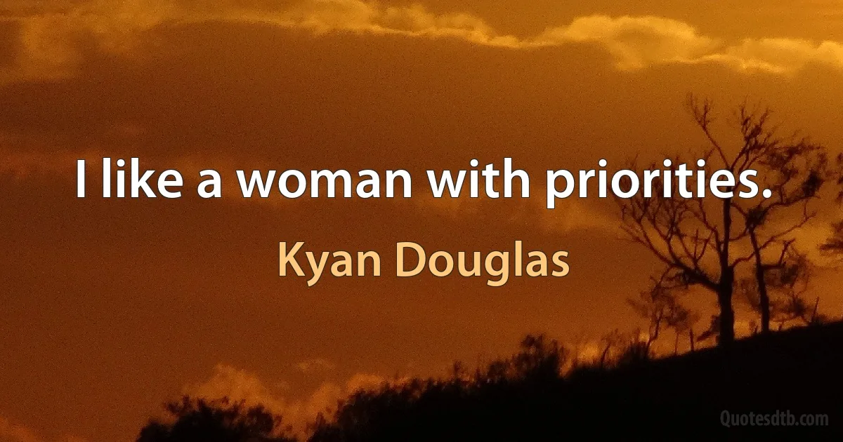 I like a woman with priorities. (Kyan Douglas)