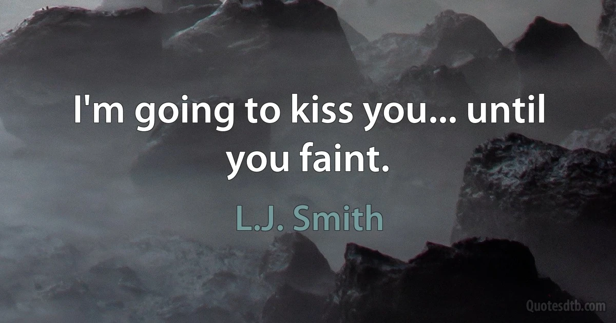 I'm going to kiss you... until you faint. (L.J. Smith)