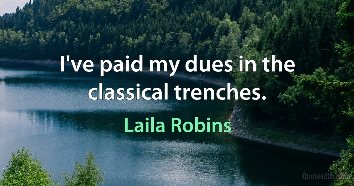 I've paid my dues in the classical trenches. (Laila Robins)