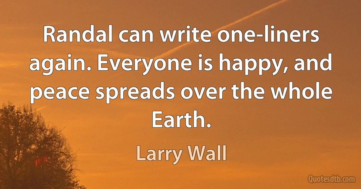 Randal can write one-liners again. Everyone is happy, and peace spreads over the whole Earth. (Larry Wall)