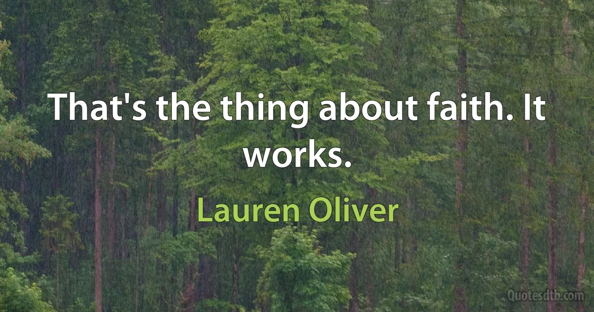 That's the thing about faith. It works. (Lauren Oliver)