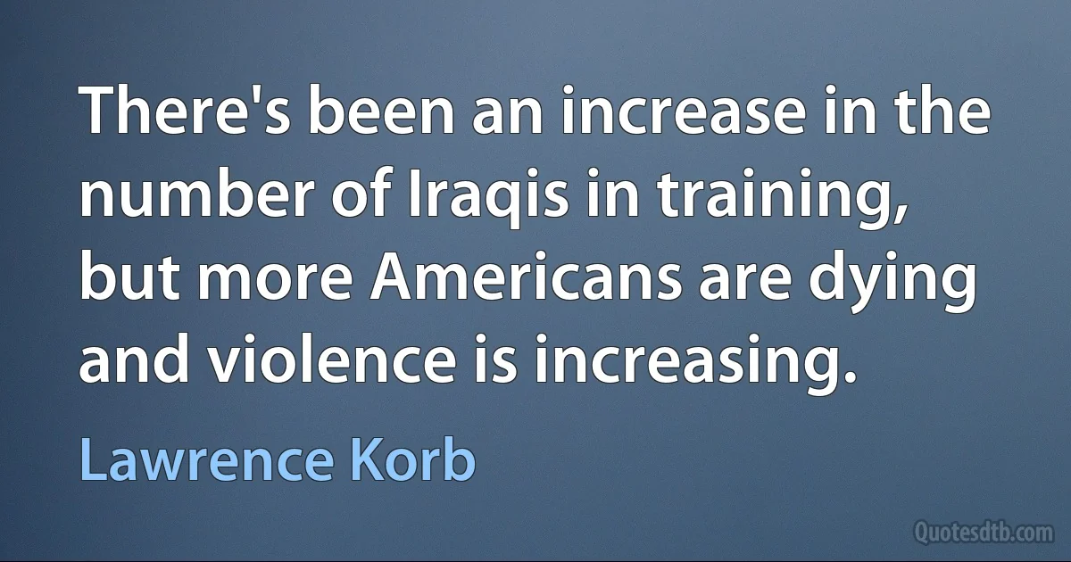 There's been an increase in the number of Iraqis in training, but more Americans are dying and violence is increasing. (Lawrence Korb)