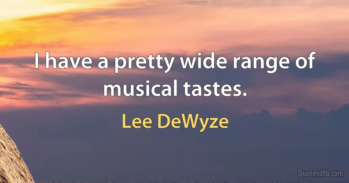 I have a pretty wide range of musical tastes. (Lee DeWyze)