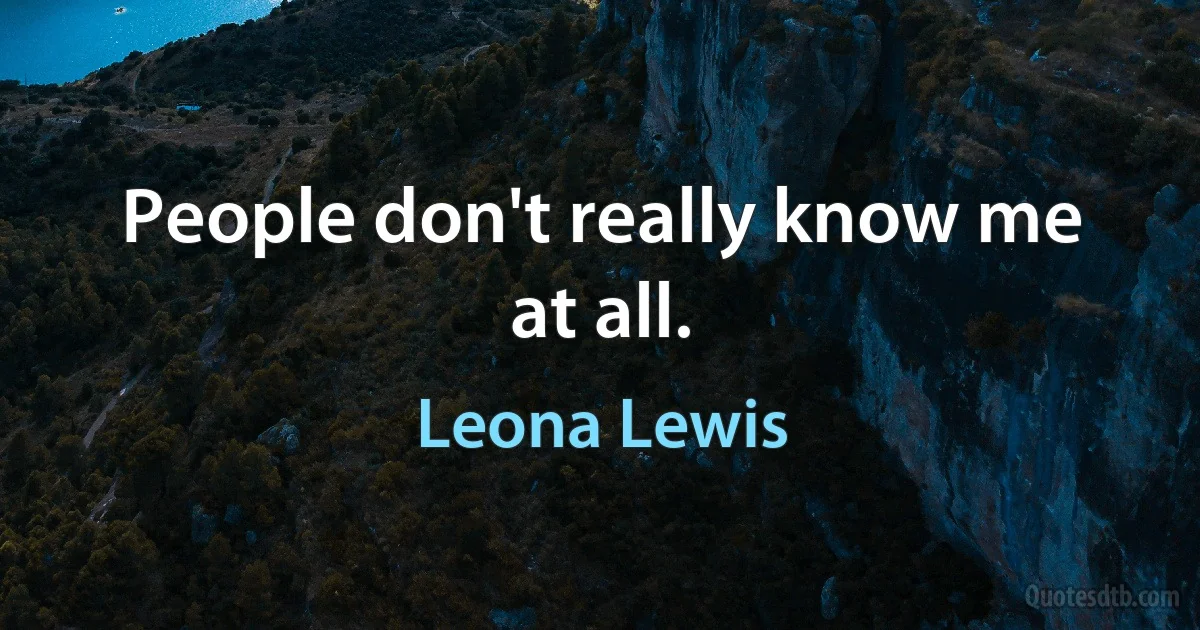 People don't really know me at all. (Leona Lewis)